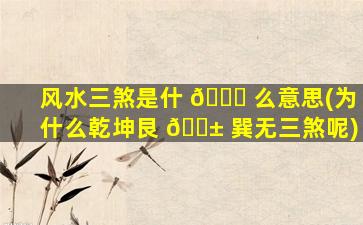 风水三煞是什 🐝 么意思(为什么乾坤艮 🐱 巽无三煞呢)